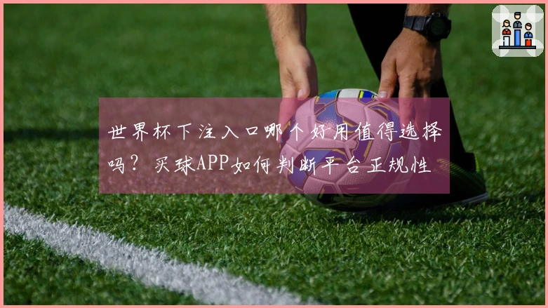 世界杯下注入口哪个好用值得选择吗?买球APP如何判断平台正规性