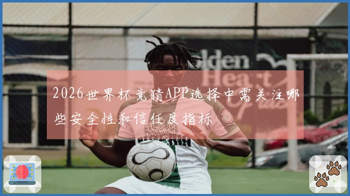 2026世界杯竞猜APP选择中需关注哪些安全性和信任度指标