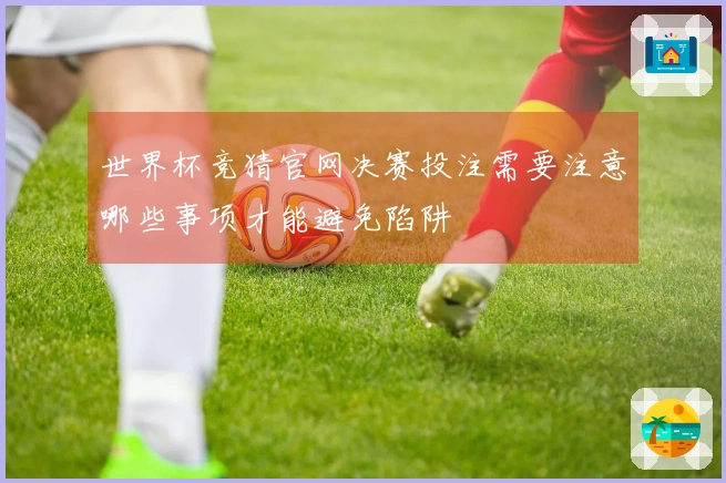 世界杯竞猜官网决赛投注需要注意哪些事项才能避免陷阱